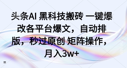 头条AI黑科技搬砖项目一键爆改各平台爆文，自动排版，秒过原创矩阵操作，月入3w+【揭秘】-立刻分享网创平台