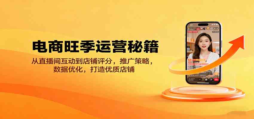 电商旺季运营秘籍：从直播间互动到店铺评分，推广策略，数据优化，打造优质店铺-立刻分享网创平台
