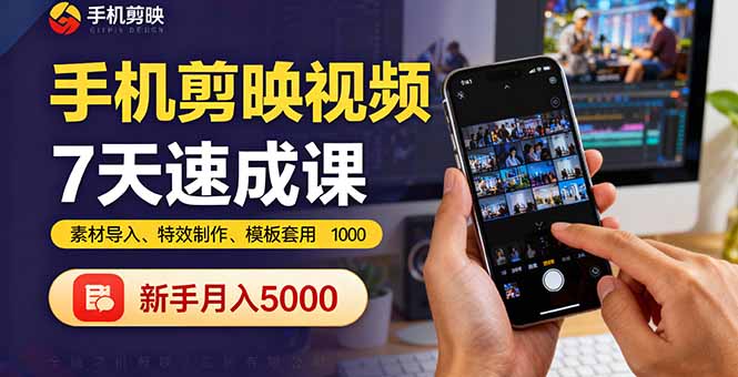 手机剪映视频7天速成课：素材导入、特效制作、模板套用，新手月入5000+-立刻分享网创平台