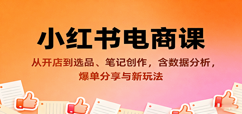 小红书电商课：从开店到选品、笔记创作，含数据分析，爆单分享与新玩法-立刻分享网创平台