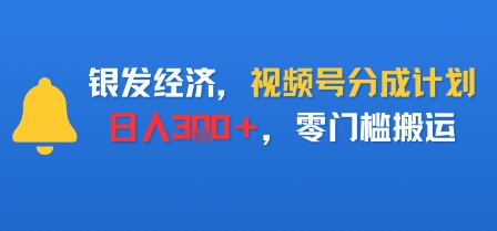 银发经济，视频号分成计划，日入3张＋，零门槛搬运-立刻分享网创平台