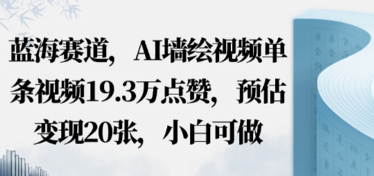 蓝海赛道，AI墙绘视频单条视频19.3W点赞，预估变现20张，小白可做-立刻分享网创平台