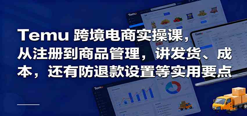 Temu跨境半托管实操，从注册到商品管理，讲发货、成本，还有防退款设置等实用要点-立刻分享网创平台