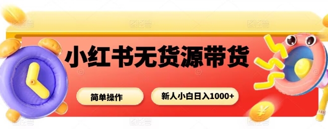 小红书无货源带货项目，简单无脑，新人小白日入多张-立刻分享网创平台