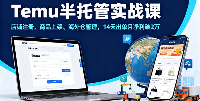 Temu半托管实战课，店铺注册、商品上架、海外仓管理，14天出单月净利破2万-立刻分享网创平台