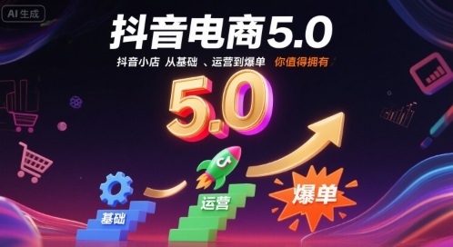 抖音电商5.0，抖音小店从基础、运营到爆单，你值得拥有（更新9月）-立刻分享网创平台