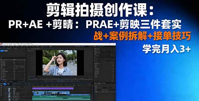 （16138期）剪辑拍摄创作课：PR+AE+剪映三件套实战+案例拆解+接单技巧，学完月入3+-立刻分享网创平台