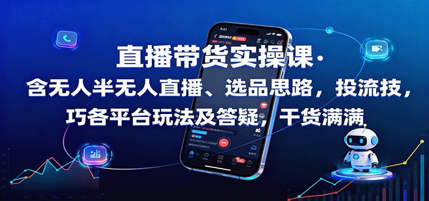 直播带货实操课：含无人半无人直播、选品思路，投流技巧，各平台玩法及答疑，干货满满-立刻分享网创平台