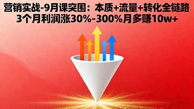 （16152期）营销实战-9月突围课:本质+流量+转化全链路 3个月利润涨30%-300%月多赚10w+-立刻分享网创平台