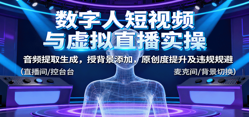 数字人短视频与虚拟直播实操，音频提取生成，授背景添加，原创度提升及违规规避-立刻分享网创平台