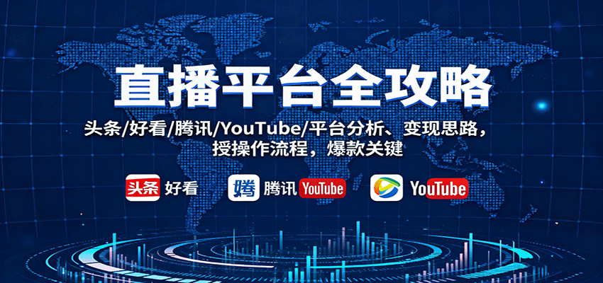 直播平台全攻略：头条/好看/腾讯/YouTube/平台分析、变现思路，授操作流程，爆款关键-立刻分享网创平台