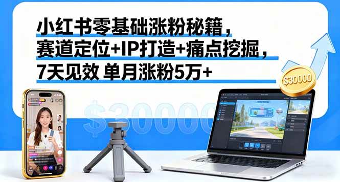 （16158期）小红书零基础涨粉秘籍，赛道定位+IP打造+痛点挖掘，7天见效 单月涨粉5万+-立刻分享网创平台