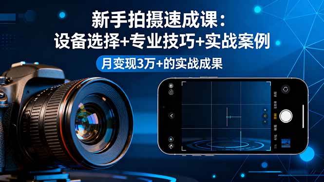 （16160期）新手拍摄速成课，设备选择+专业技巧+实战案例，月变现3万+的实战成果-立刻分享网创平台