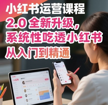 小红书运营课程2.0全新升级，从入门到精通，系统性吃透小红书-立刻分享网创平台