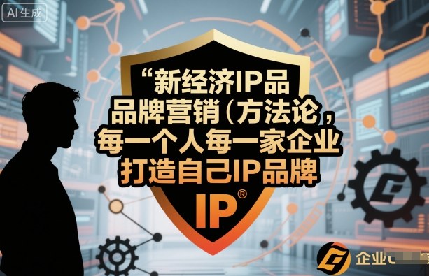新经济IP品牌营销方法论，每一个人每一家企业都应该打造自己IP品牌-立刻分享网创平台
