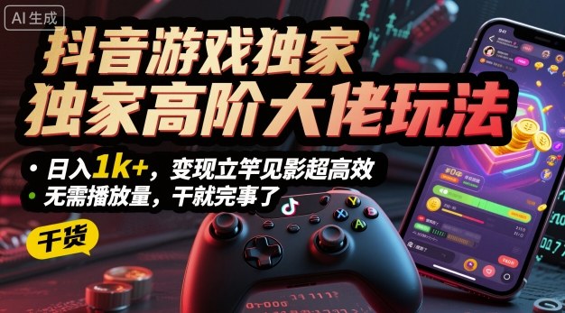 抖音游戏独家高阶大佬玩法，日入1k+，变现立竿见影超高效，无需播放量，干就完事了【揭秘】-立刻分享网创平台