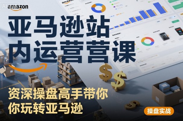 亚马逊站内运营课：资深操盘高手带你玩转亚马逊-立刻分享网创平台