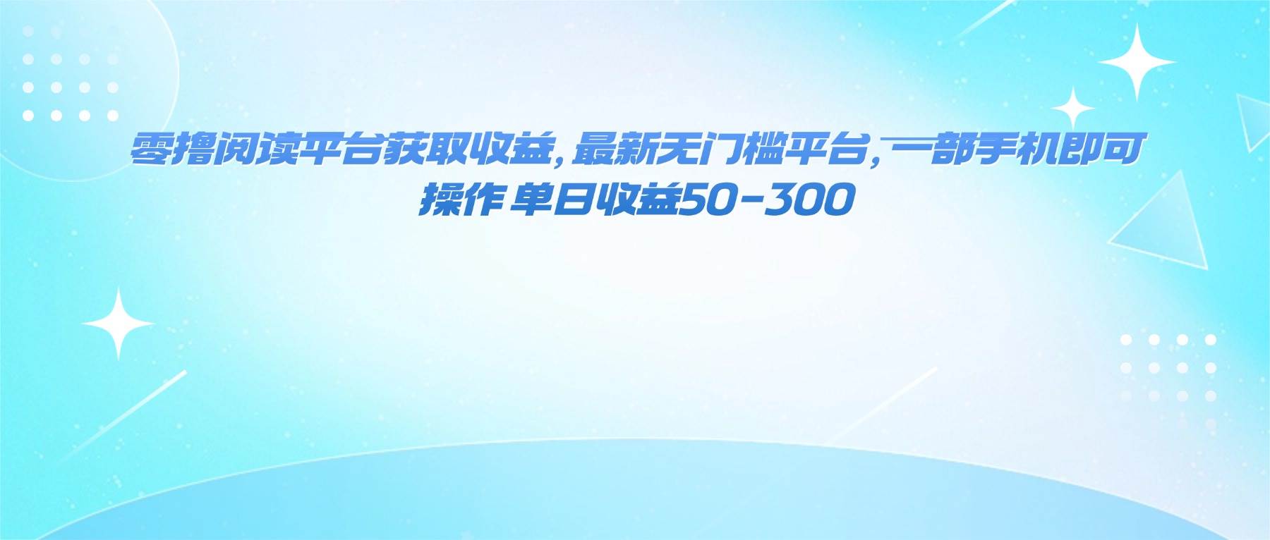 （16169期）零撸阅读平台获取收益，最新无门槛平台，一部手机即可操作 单日收益50-300-立刻分享网创平台