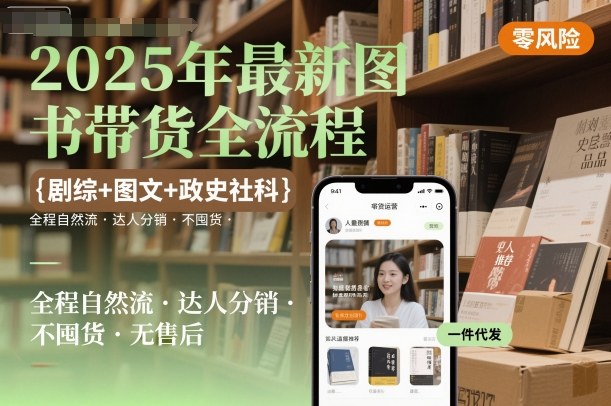 2025年最新图书带货全流程，剧综+图文+政史社科，全程自然流，达人分销，不囤货，无售后-立刻分享网创平台