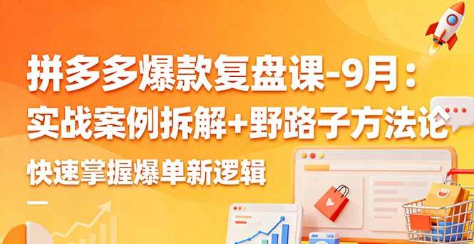 （16176期）拼多多爆款复盘课-9月：实战案例拆解+野路子方法论，快速掌握爆单新逻辑-立刻分享网创平台