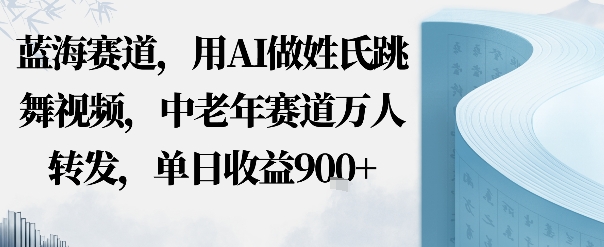 蓝海赛道，用AI做姓氏跳舞视频，中老年赛道万人转发，流量主收益+定制商单，单日收益9张-立刻分享网创平台