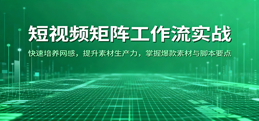 短视频矩阵工作流实战：快速培养网感，提升素材生产力，掌握爆款素材与脚本要点-立刻分享网创平台