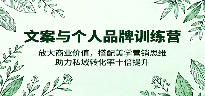 文案与个人品牌训练营，放大商业价值，搭配美学营销思维，助力私域转化率十倍提升-立刻分享网创平台