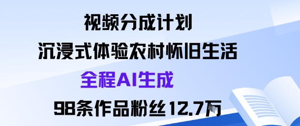 视频分成计划：沉浸式体验农村怀旧生活全程AI生成98条作品粉丝12.7W-立刻分享网创平台