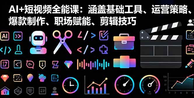 （16182期）AI+短视频全能课：涵盖基础工具、运营策略、爆款制作、职场赋能、剪辑技巧-立刻分享网创平台