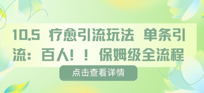 疗愈引流玩法，单条引流百人，保姆级全流程-立刻分享网创平台