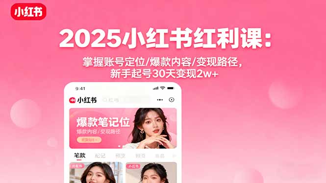 2025小红书红利课：掌握账号定位/爆款内容/变现路径，新手起号30天变现2w+-立刻分享网创平台