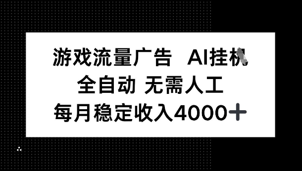 游戏流量广告，AI挂G，全自动无需人工，每月稳定收入4k+-立刻分享网创平台