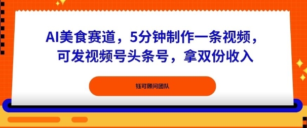 AI美食赛道，5分钟制作一条视频，可发视频号头条号，拿双份收入-立刻分享网创平台