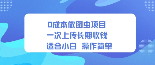 0成本做图虫项目一次上传长期收钱适合小白操作简单-立刻分享网创平台