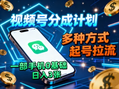 视频号分成计划，多种方式起号拉流，一部手机0基础日入3张-立刻分享网创平台