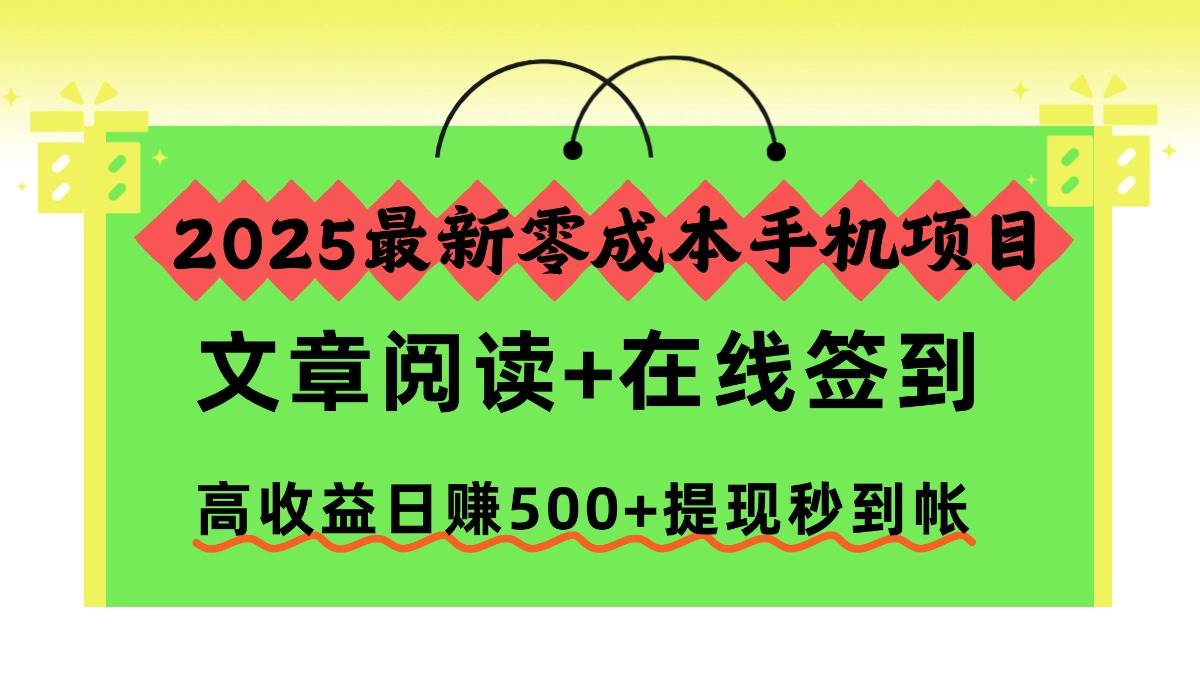 （16598期）2025最新零成本手机项目，文章阅读+在线签到，高收益日赚500+提现秒到帐-立刻分享网创平台