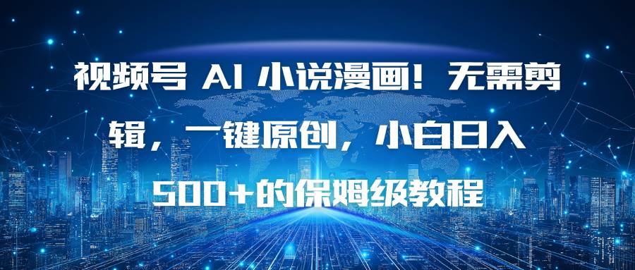 （16595期）视频号 AI 小说漫画！无需剪辑，一键原创，小白日入500+的保姆级教程-立刻分享网创平台