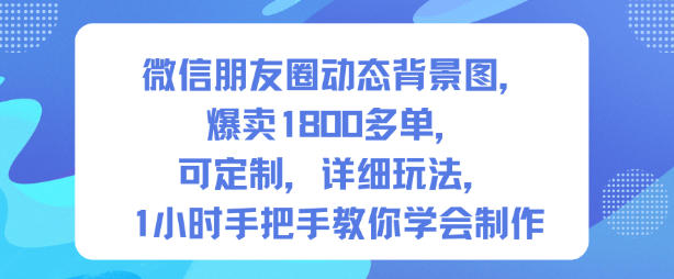微信朋友圈动态背景图，爆卖1800多单，可定制，详细的玩法，1小时手把手教你学会制作【第一期】-立刻分享网创平台
