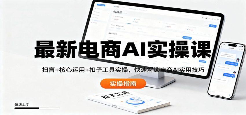 最新电商AI实操课：扫盲+核心运用+扣子工具实操，快速解锁电商AI实用技巧-立刻分享网创平台