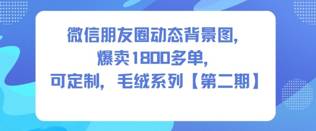 微信朋友圈动态背景图，爆卖1800多单，可定制，毛绒系列【第二期】-立刻分享网创平台