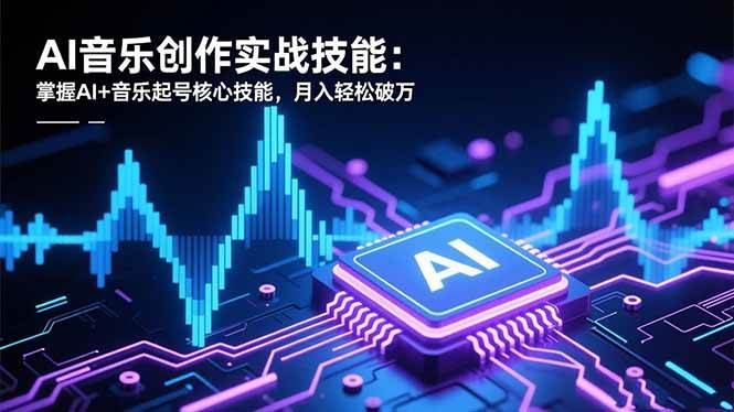 （16600期）AI音乐创作实战技能：掌握AI+音乐起号核心技能，月入轻松破万-立刻分享网创平台