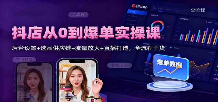 抖店从0到爆单实操课：后台设置+选品供应链+流量放大+直播打造，全流程干货-立刻分享网创平台