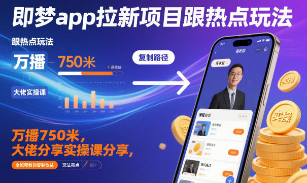 即梦app拉新项目跟热点玩法，万播750米，大佬分享实操课分享，全流程教你复制收益-立刻分享网创平台
