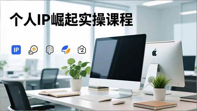 （16616期）个人IP崛起实操课程，IP思维塑造+赛道精准调研+账号高变现搭建+内容创作-立刻分享网创平台