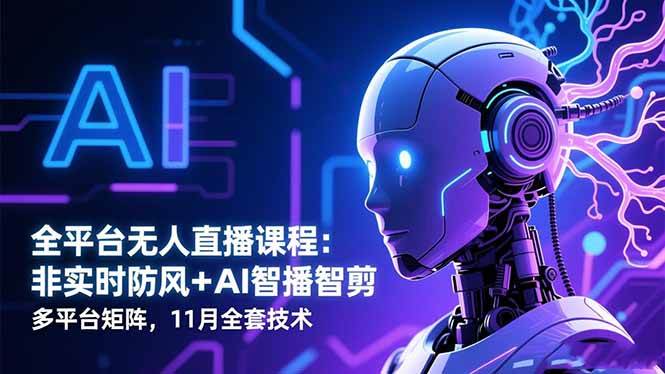 (16613期)全平台无人直播课程:非实时防风+AI智播智剪+多平台矩阵,11月全套技术-立刻分享网创平台