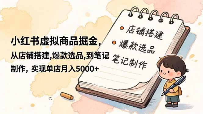 （16627期）小红书虚拟商品掘金，从店铺搭建,爆款选品,到笔记制作，实现单店月入5000+-立刻分享网创平台