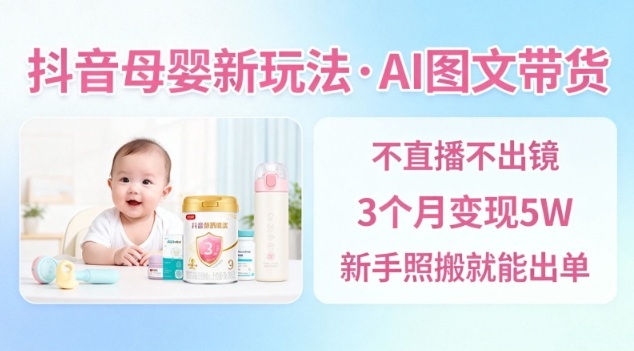 抖音母婴赛道新玩法，AI图文带货，不用直播，3个月变现5W，新手照搬就能出单-立刻分享网创平台