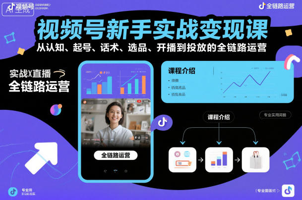 视频号新手实战变现课，从认知、起号、话术、选品、开播到投放的全链路运营-立刻分享网创平台