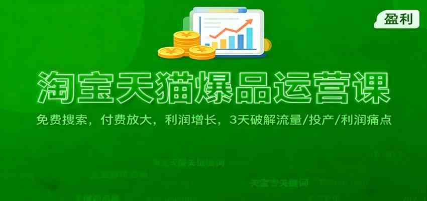 淘宝天猫爆品运营课：免费搜索，付费放大，利润增长，3 天破解流量/ 投产/利润痛点-立刻分享网创平台