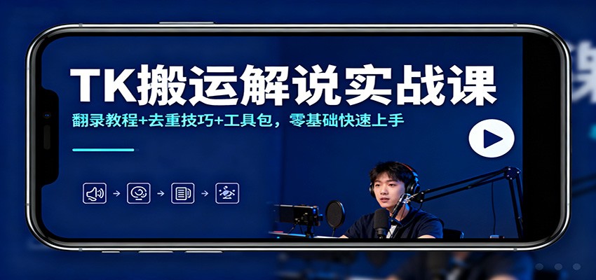 TK搬运解说实战课：翻录教程+去重技巧+工具包，零基础快速上手-立刻分享网创平台